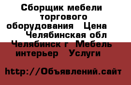 Сборщик мебели, торгового оборудования › Цена ­ 500 - Челябинская обл., Челябинск г. Мебель, интерьер » Услуги   